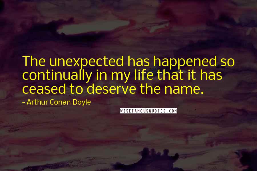 Arthur Conan Doyle Quotes: The unexpected has happened so continually in my life that it has ceased to deserve the name.