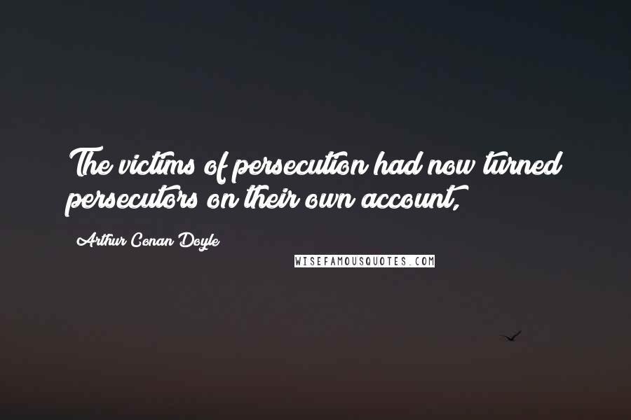 Arthur Conan Doyle Quotes: The victims of persecution had now turned persecutors on their own account,