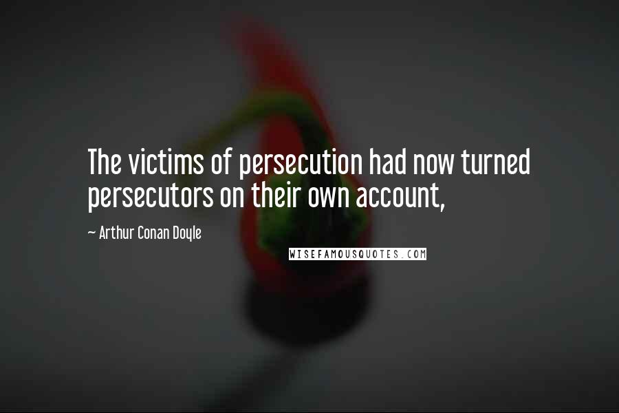 Arthur Conan Doyle Quotes: The victims of persecution had now turned persecutors on their own account,