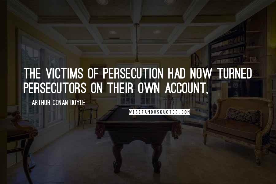 Arthur Conan Doyle Quotes: The victims of persecution had now turned persecutors on their own account,