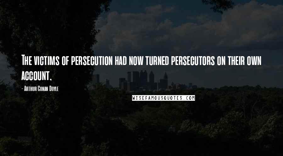 Arthur Conan Doyle Quotes: The victims of persecution had now turned persecutors on their own account,