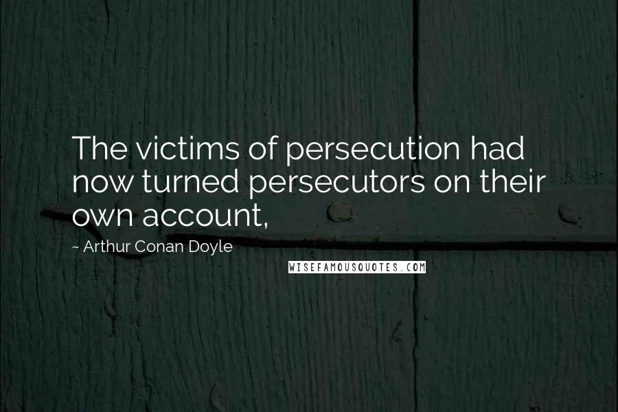 Arthur Conan Doyle Quotes: The victims of persecution had now turned persecutors on their own account,