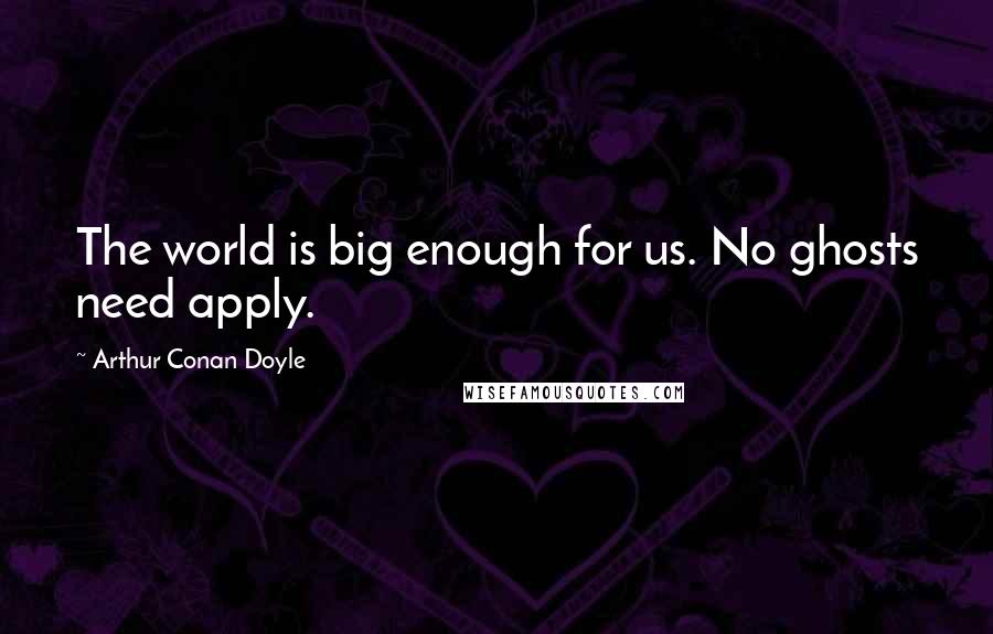 Arthur Conan Doyle Quotes: The world is big enough for us. No ghosts need apply.