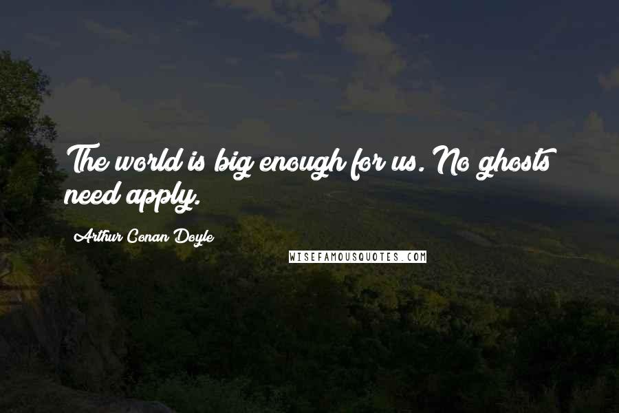 Arthur Conan Doyle Quotes: The world is big enough for us. No ghosts need apply.