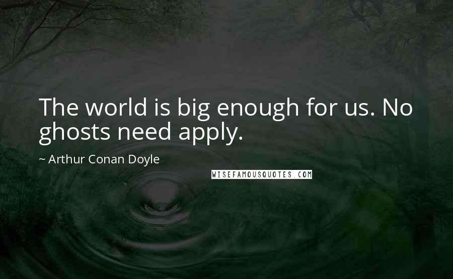 Arthur Conan Doyle Quotes: The world is big enough for us. No ghosts need apply.