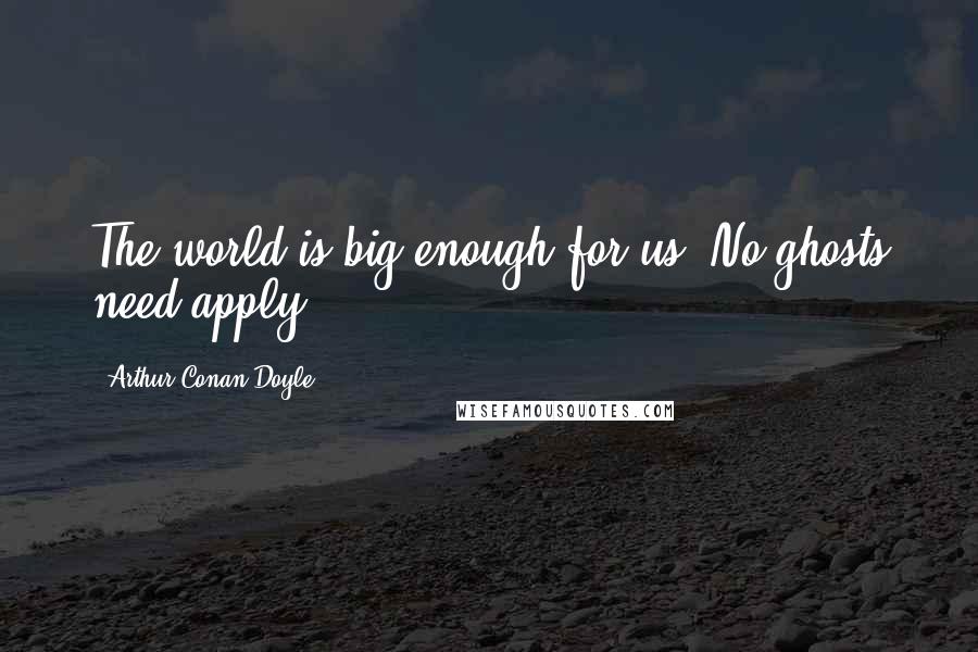 Arthur Conan Doyle Quotes: The world is big enough for us. No ghosts need apply.