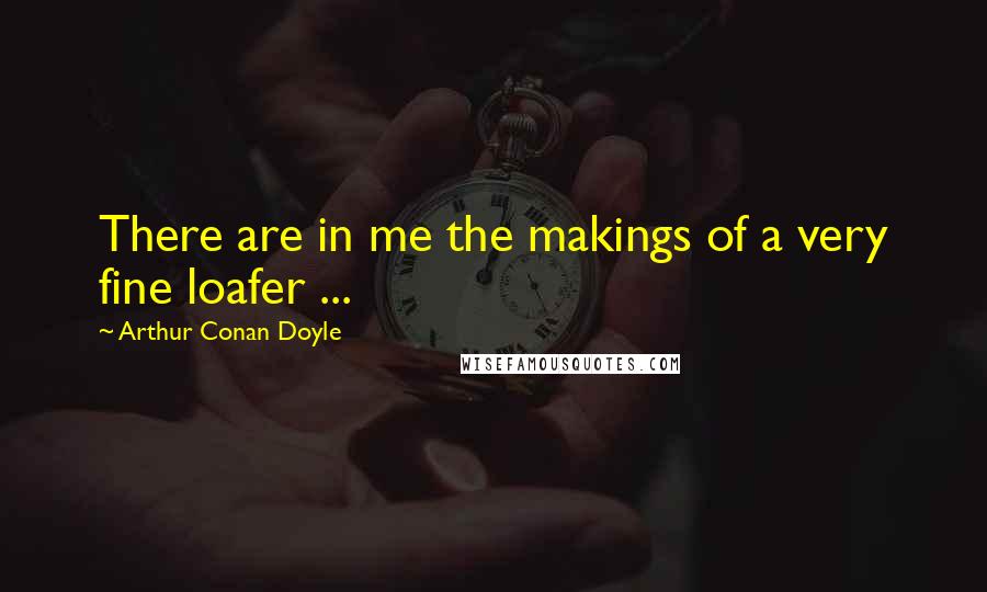 Arthur Conan Doyle Quotes: There are in me the makings of a very fine loafer ...