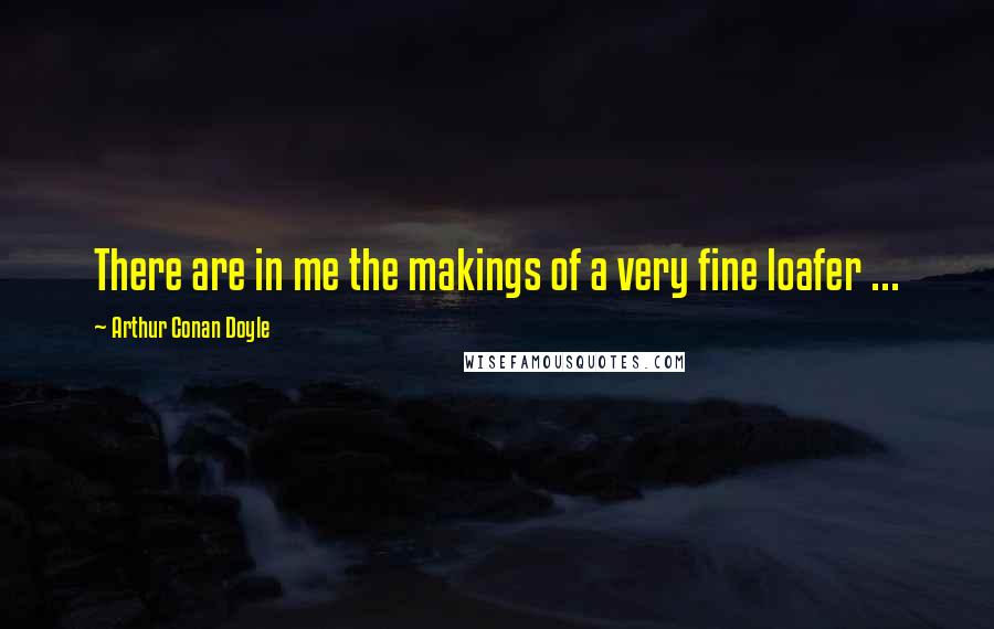 Arthur Conan Doyle Quotes: There are in me the makings of a very fine loafer ...