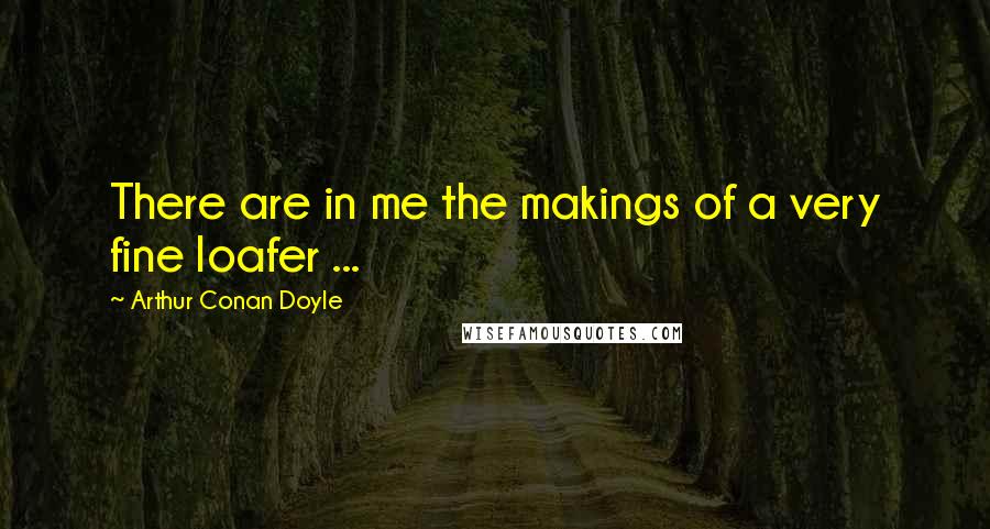 Arthur Conan Doyle Quotes: There are in me the makings of a very fine loafer ...