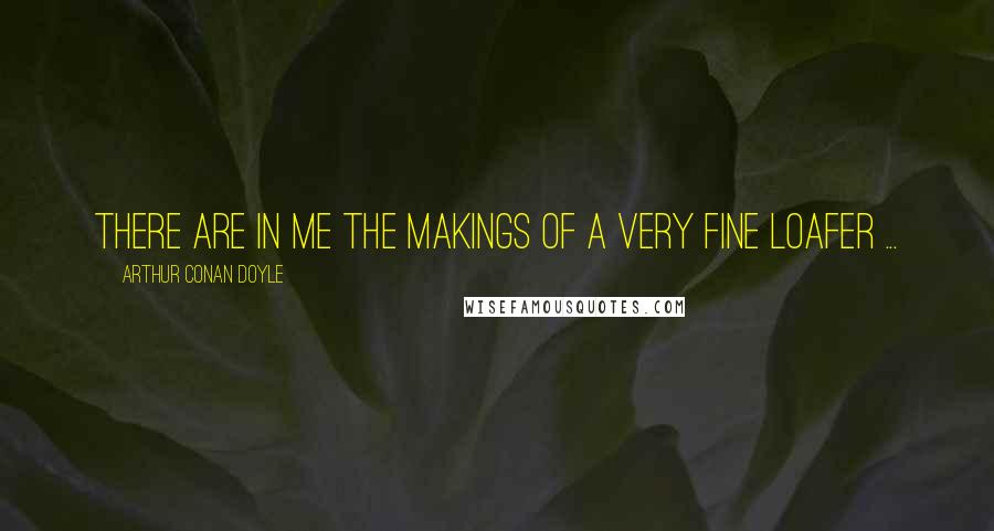 Arthur Conan Doyle Quotes: There are in me the makings of a very fine loafer ...