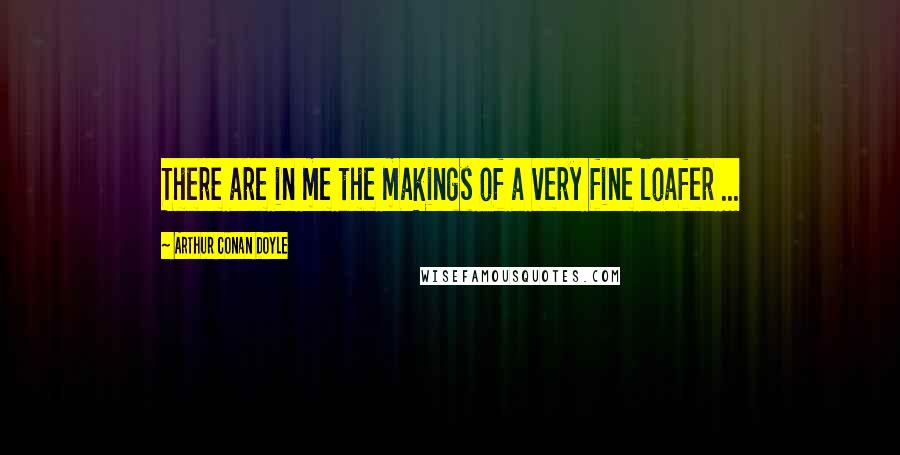 Arthur Conan Doyle Quotes: There are in me the makings of a very fine loafer ...