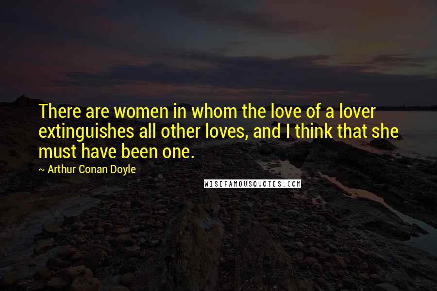 Arthur Conan Doyle Quotes: There are women in whom the love of a lover extinguishes all other loves, and I think that she must have been one.