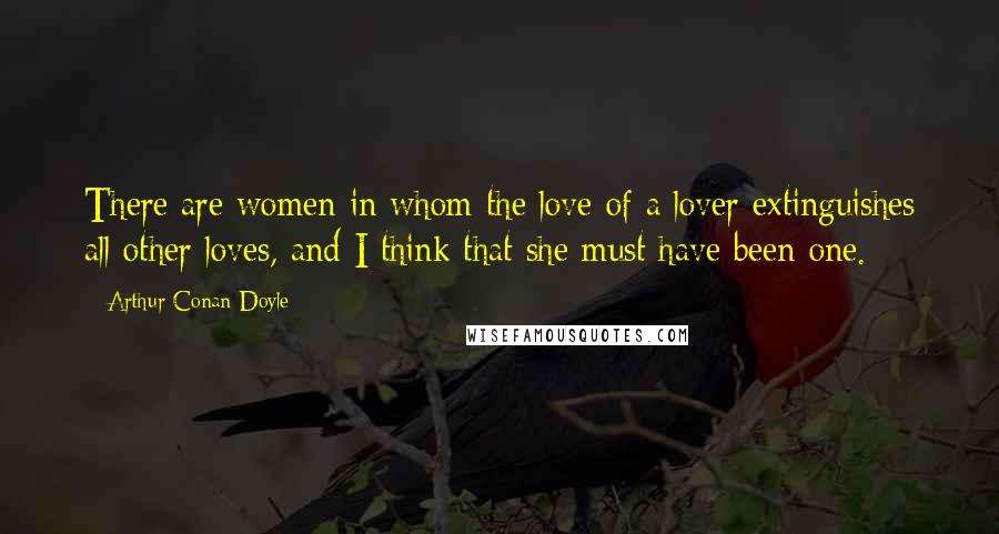 Arthur Conan Doyle Quotes: There are women in whom the love of a lover extinguishes all other loves, and I think that she must have been one.