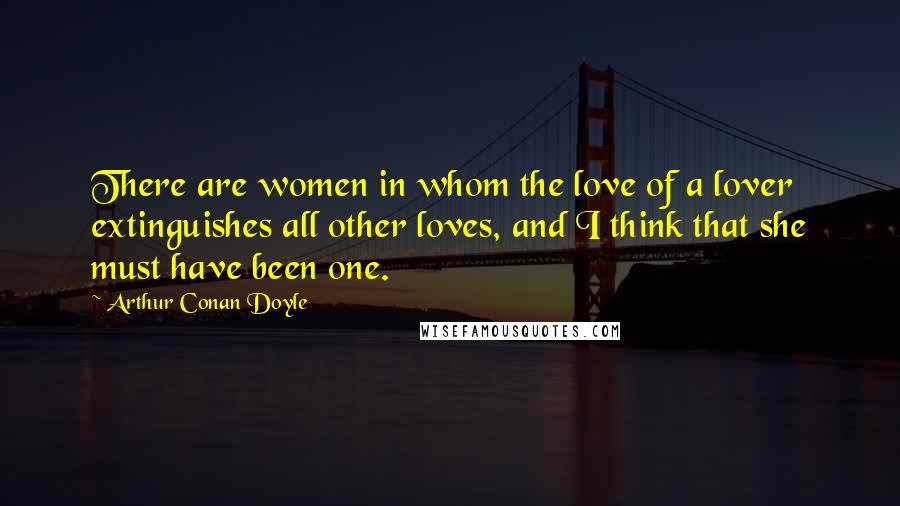 Arthur Conan Doyle Quotes: There are women in whom the love of a lover extinguishes all other loves, and I think that she must have been one.