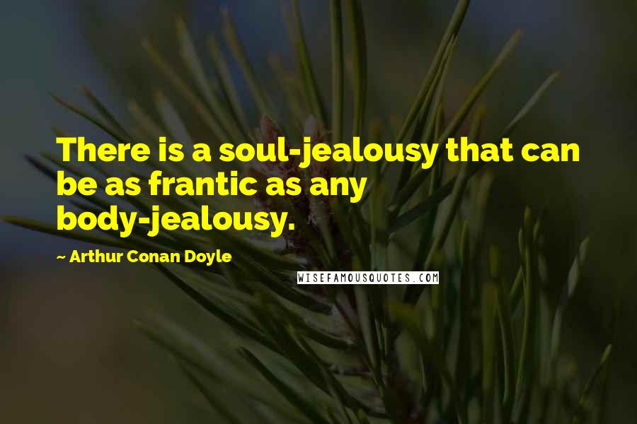 Arthur Conan Doyle Quotes: There is a soul-jealousy that can be as frantic as any body-jealousy.