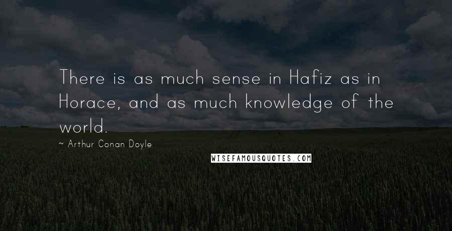 Arthur Conan Doyle Quotes: There is as much sense in Hafiz as in Horace, and as much knowledge of the world.