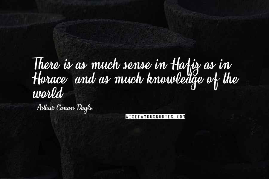 Arthur Conan Doyle Quotes: There is as much sense in Hafiz as in Horace, and as much knowledge of the world.