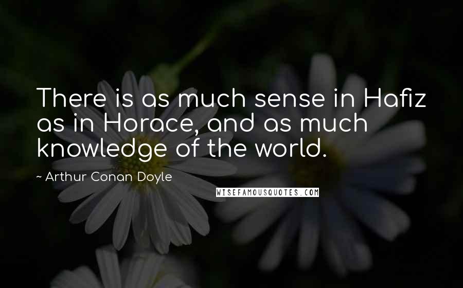 Arthur Conan Doyle Quotes: There is as much sense in Hafiz as in Horace, and as much knowledge of the world.