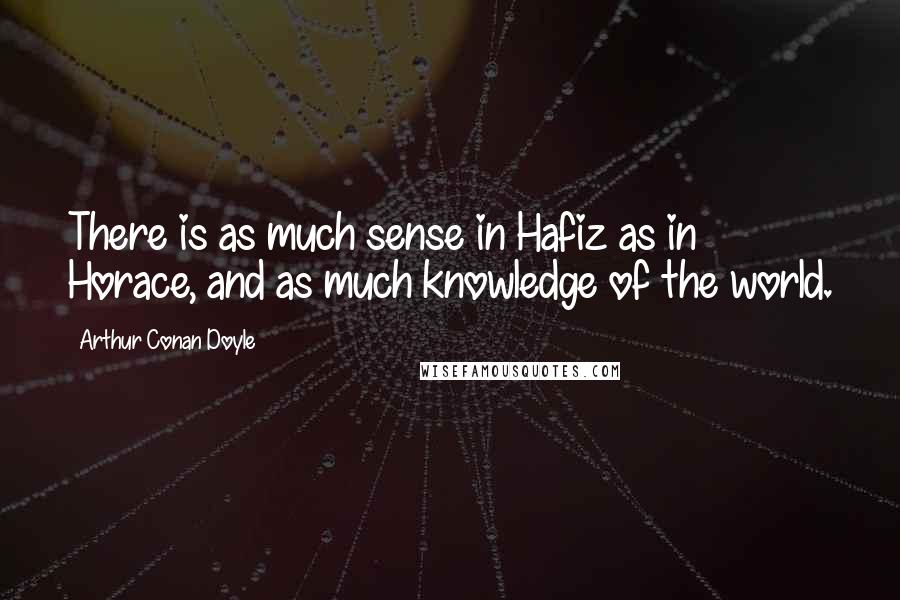 Arthur Conan Doyle Quotes: There is as much sense in Hafiz as in Horace, and as much knowledge of the world.