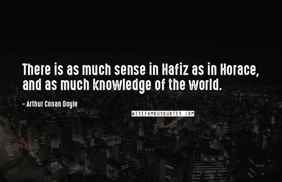 Arthur Conan Doyle Quotes: There is as much sense in Hafiz as in Horace, and as much knowledge of the world.