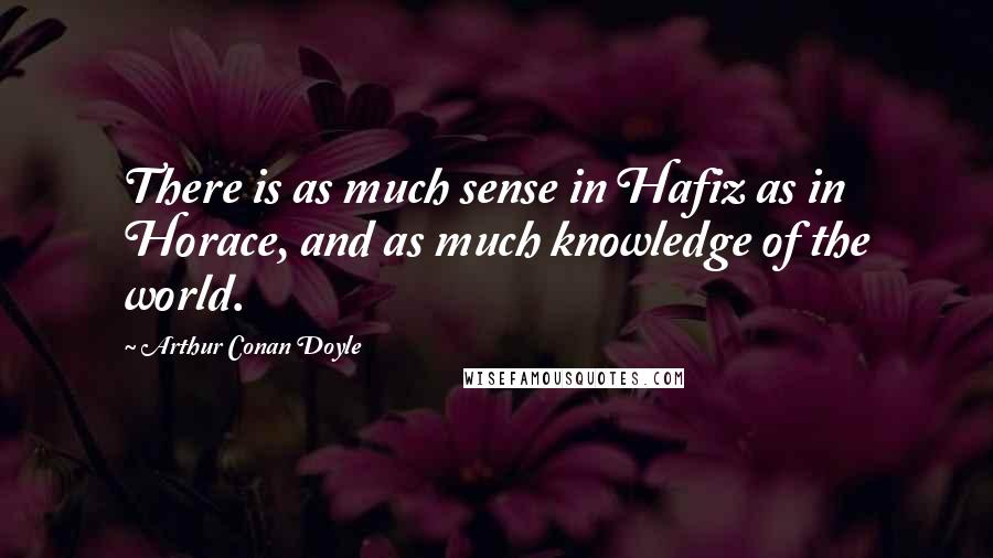 Arthur Conan Doyle Quotes: There is as much sense in Hafiz as in Horace, and as much knowledge of the world.