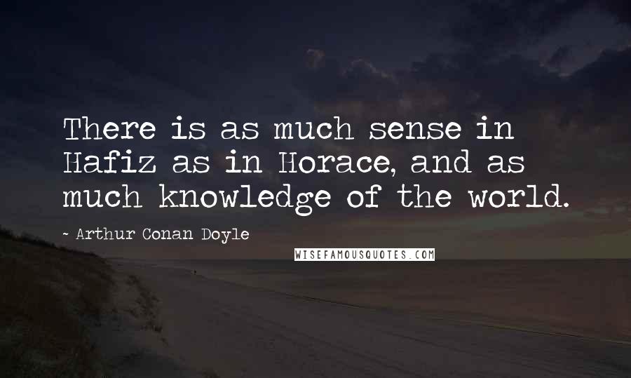 Arthur Conan Doyle Quotes: There is as much sense in Hafiz as in Horace, and as much knowledge of the world.