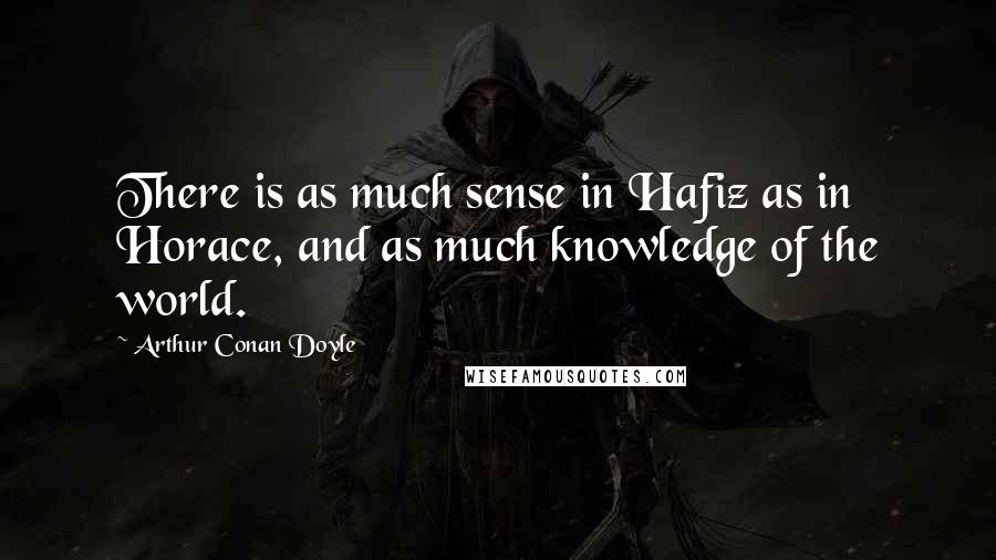 Arthur Conan Doyle Quotes: There is as much sense in Hafiz as in Horace, and as much knowledge of the world.