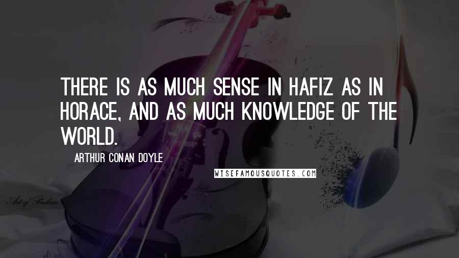 Arthur Conan Doyle Quotes: There is as much sense in Hafiz as in Horace, and as much knowledge of the world.