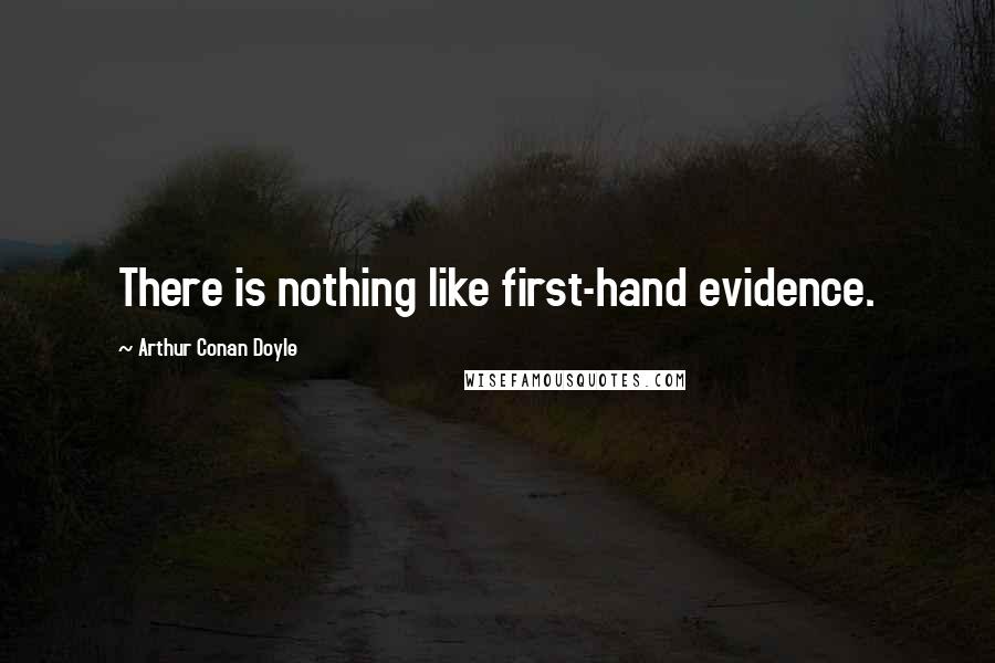 Arthur Conan Doyle Quotes: There is nothing like first-hand evidence.