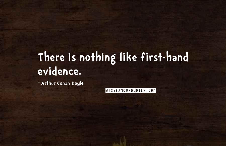 Arthur Conan Doyle Quotes: There is nothing like first-hand evidence.