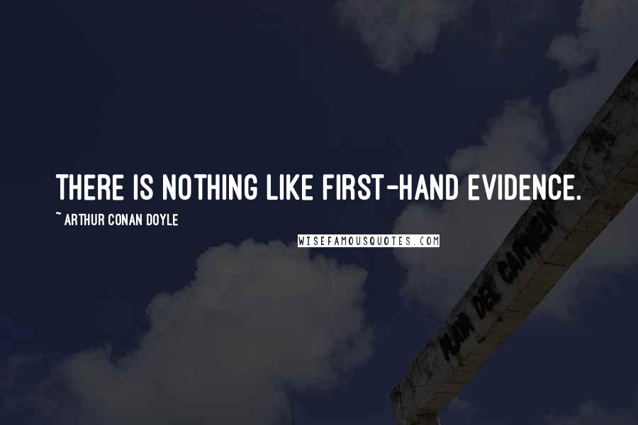 Arthur Conan Doyle Quotes: There is nothing like first-hand evidence.