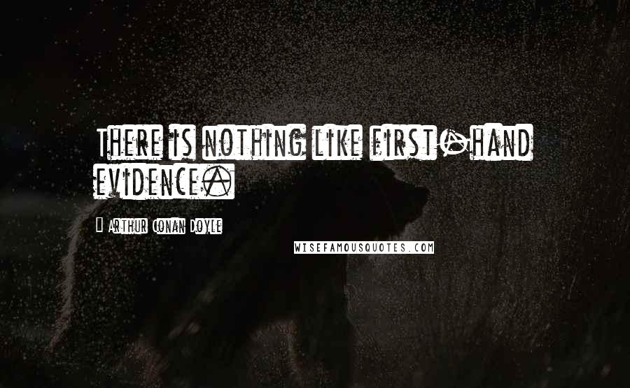 Arthur Conan Doyle Quotes: There is nothing like first-hand evidence.