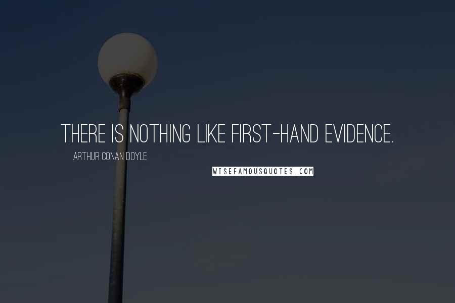 Arthur Conan Doyle Quotes: There is nothing like first-hand evidence.