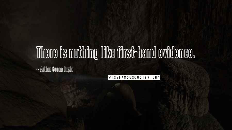 Arthur Conan Doyle Quotes: There is nothing like first-hand evidence.