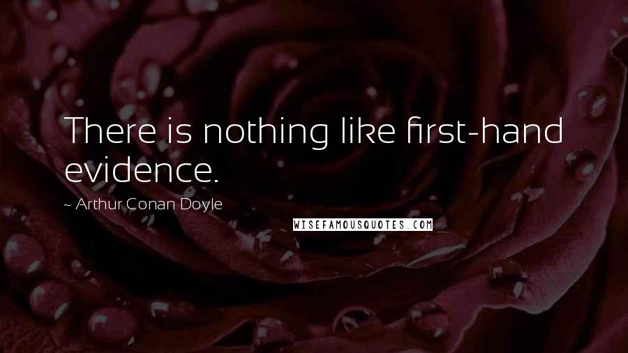 Arthur Conan Doyle Quotes: There is nothing like first-hand evidence.