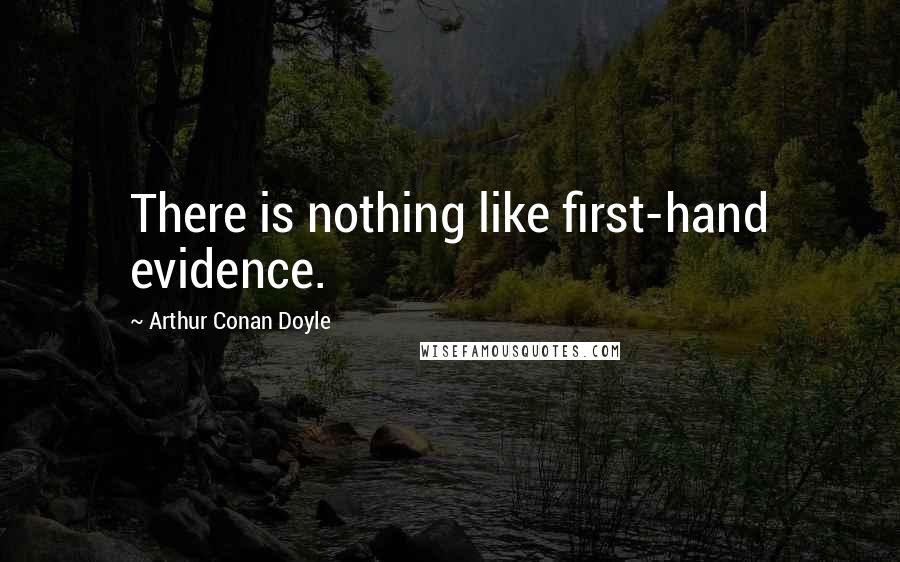 Arthur Conan Doyle Quotes: There is nothing like first-hand evidence.