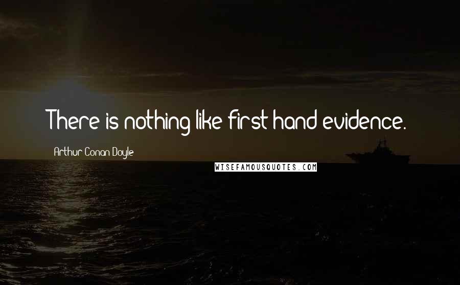 Arthur Conan Doyle Quotes: There is nothing like first-hand evidence.