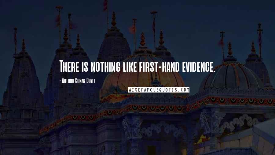 Arthur Conan Doyle Quotes: There is nothing like first-hand evidence.