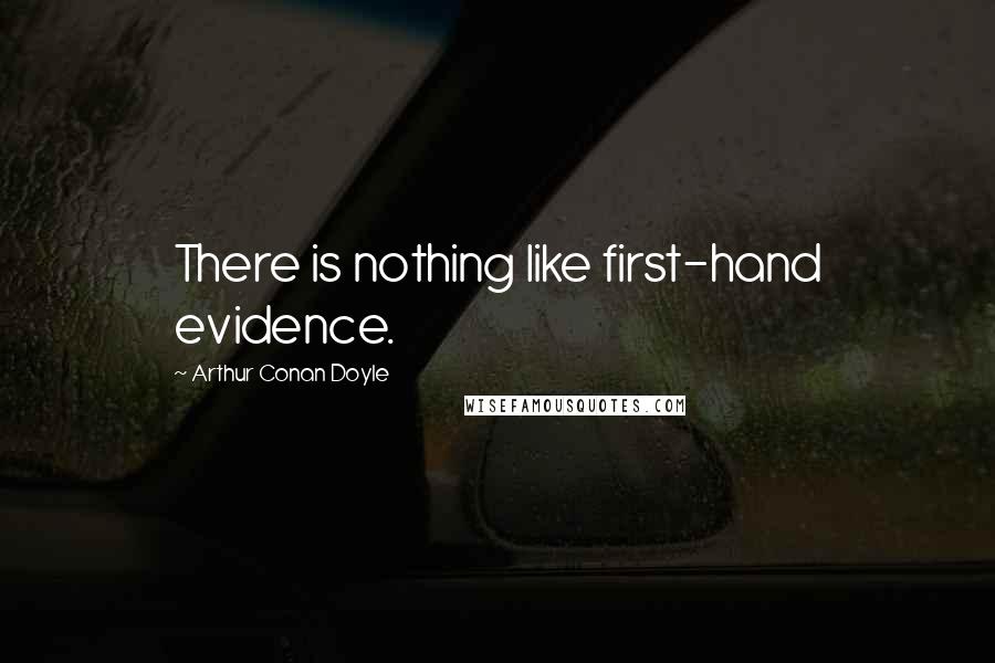 Arthur Conan Doyle Quotes: There is nothing like first-hand evidence.