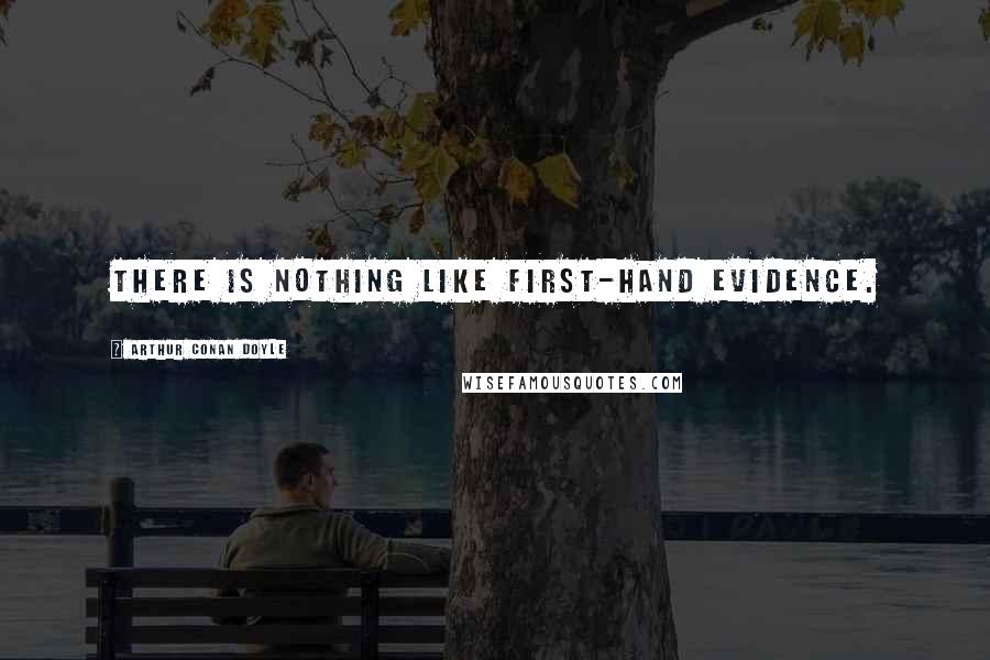 Arthur Conan Doyle Quotes: There is nothing like first-hand evidence.
