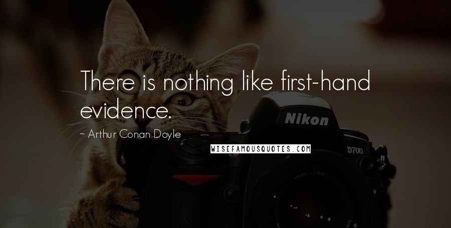 Arthur Conan Doyle Quotes: There is nothing like first-hand evidence.