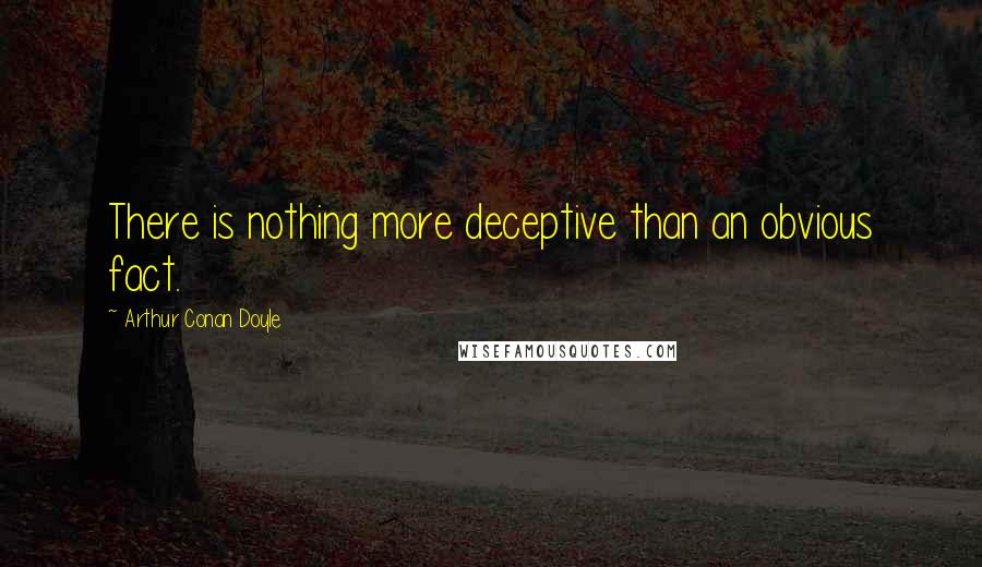 Arthur Conan Doyle Quotes: There is nothing more deceptive than an obvious fact.