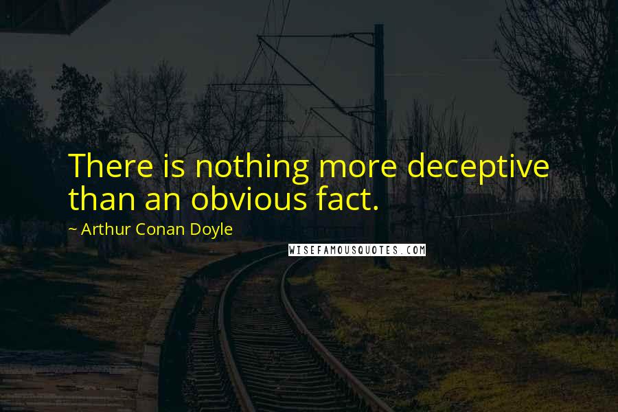 Arthur Conan Doyle Quotes: There is nothing more deceptive than an obvious fact.