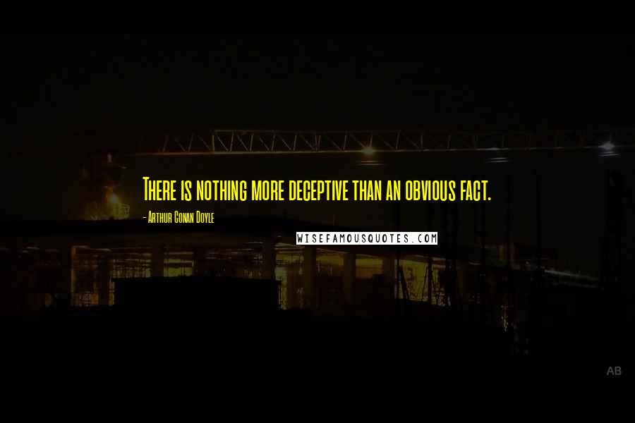 Arthur Conan Doyle Quotes: There is nothing more deceptive than an obvious fact.