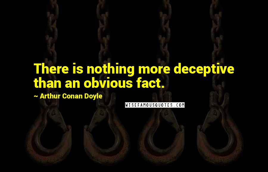 Arthur Conan Doyle Quotes: There is nothing more deceptive than an obvious fact.