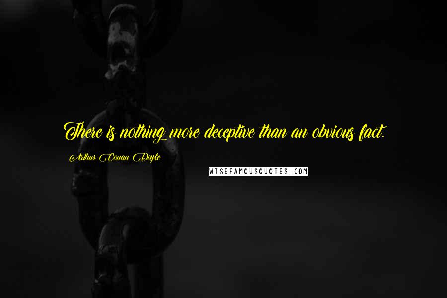 Arthur Conan Doyle Quotes: There is nothing more deceptive than an obvious fact.