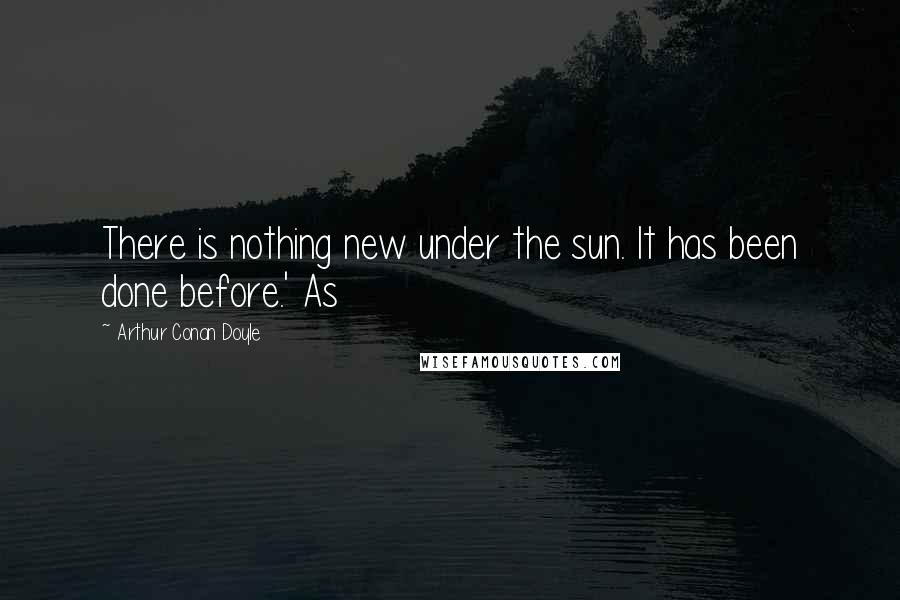 Arthur Conan Doyle Quotes: There is nothing new under the sun. It has been done before.' As