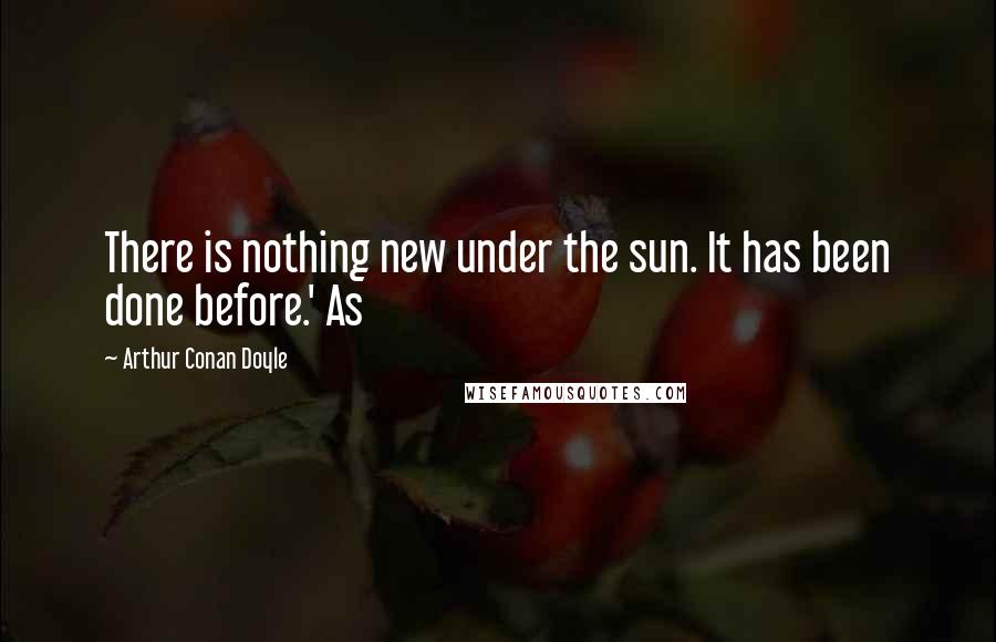 Arthur Conan Doyle Quotes: There is nothing new under the sun. It has been done before.' As