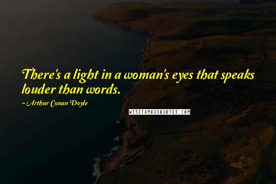 Arthur Conan Doyle Quotes: There's a light in a woman's eyes that speaks louder than words.