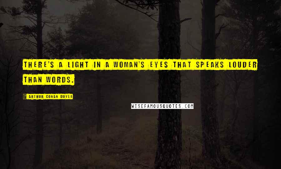 Arthur Conan Doyle Quotes: There's a light in a woman's eyes that speaks louder than words.